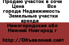 Продаю участок в сочи › Цена ­ 700 000 - Все города Недвижимость » Земельные участки аренда   . Нижегородская обл.,Нижний Новгород г.